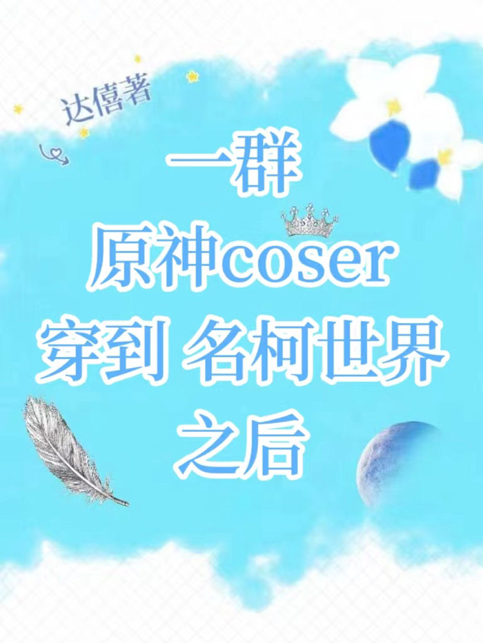 一群原神coser穿到名柯世界之后作者:达僖